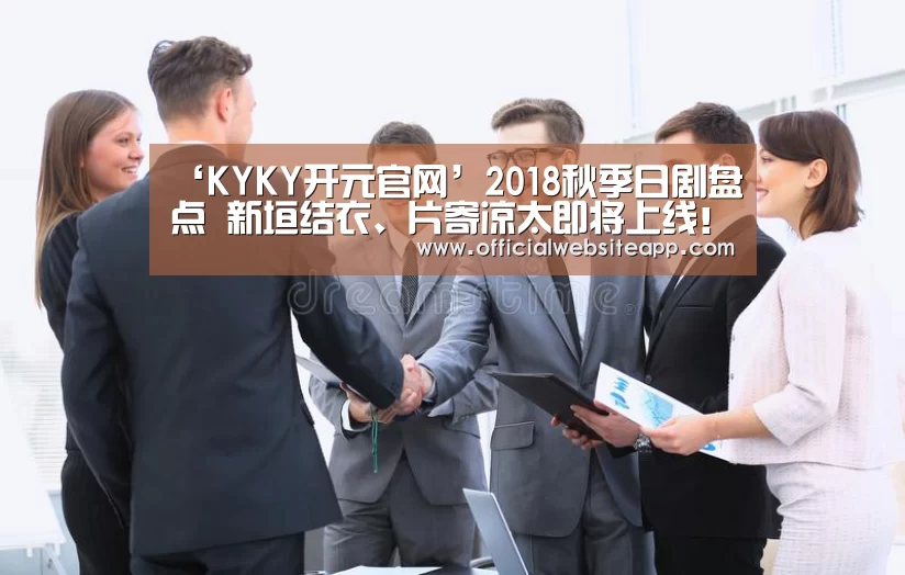 ‘KYKY开元官网’2018秋季日剧盘点 新垣结衣、片寄凉太即将上线!(图2) 开元集团网站官网